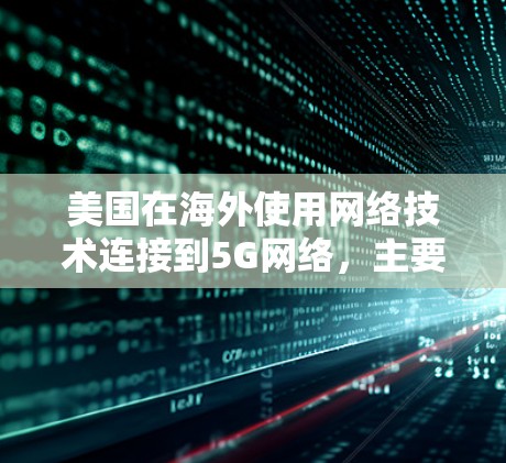 美国在海外使用网络技术连接到5G网络，主要依赖于MIMO技术、Wi-Fi 6和Wi-Fi 5等，通过路由器或5G设备来实现连接，提供高速和稳定的数据传输。以下是详细的总结