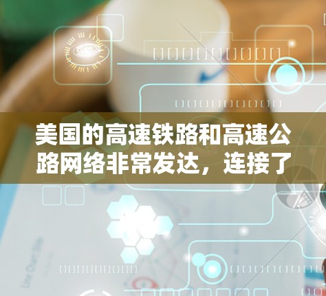 美国的高速铁路和高速公路网络非常发达，连接了多个城市和地区，提供了便利的交通方式。以下是美国主要的高速铁路和高速公路线路