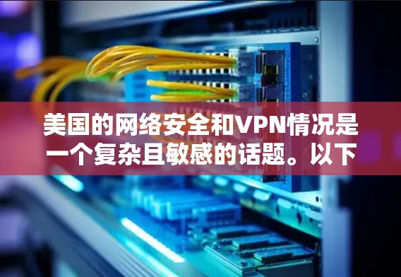 美国的网络安全和VPN情况是一个复杂且敏感的话题。以下是针对美国VPN线路的综合分析