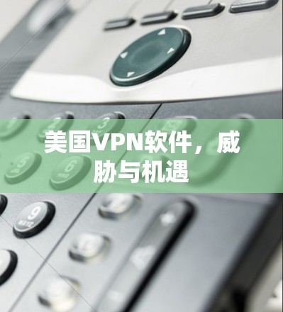 美国VPN软件，威胁与机遇