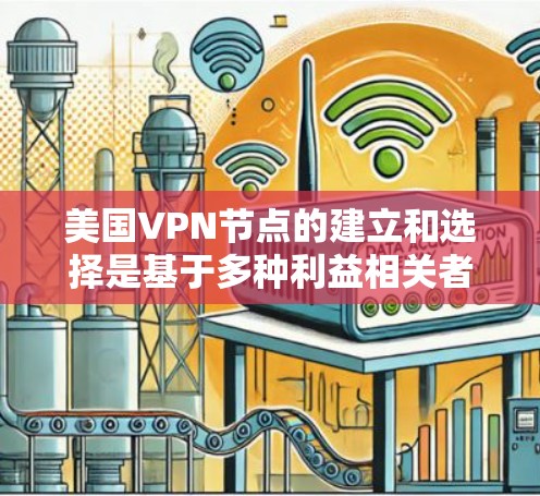 美国VPN节点的建立和选择是基于多种利益相关者、地区安全、技术实力以及国际政治环境的综合考量。以下是一些关键因素和选择背景