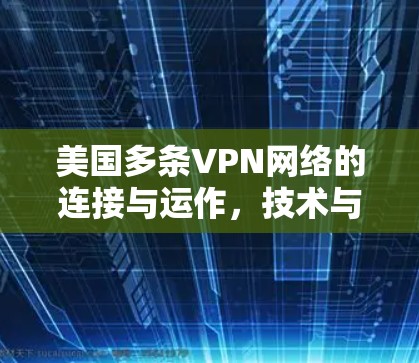 美国多条VPN网络的连接与运作，技术与安全的双刃剑