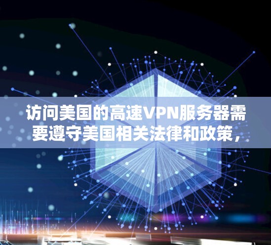 访问美国的高速VPN服务器需要遵守美国相关法律和政策，同时确保访问安全。以下是一些关键信息和步骤，帮助您访问美国的高速VPN服务器
