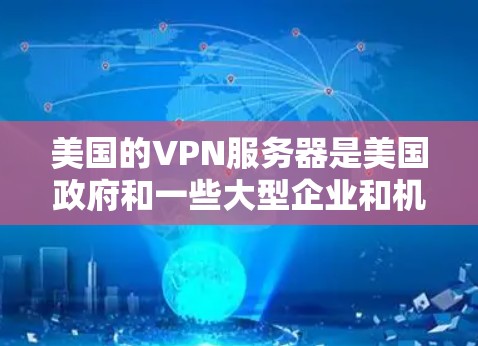 美国的VPN服务器是美国政府和一些大型企业和机构提供的网络服务，旨在提供安全的、加密的网络连接，以保护用户的数据和隐私。以下是关于美国的VPN服务器的一些关键信息