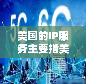 美国的IP服务主要指美国政府、企业和个人在使用互联网时使用的IP地址。以下是关于美国IP服务的一些信息