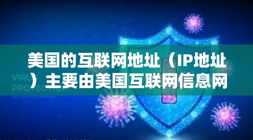 美国的互联网地址（IP地址）主要由美国互联网信息网络（AHYN）提供。以下是美国主要的IP地址和一些相关信息