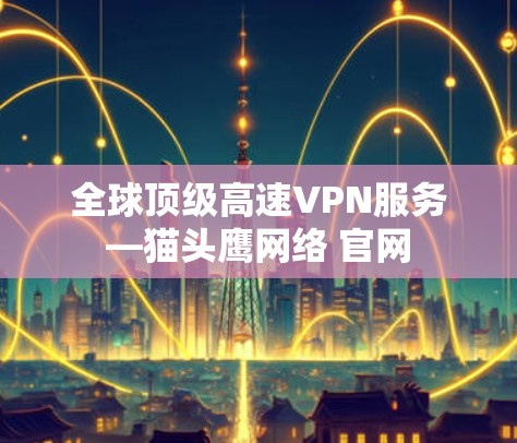 全球顶级高速VPN服务—猫头鹰网络 官网