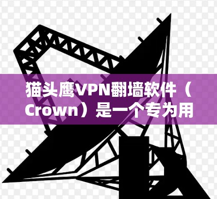 猫头鹰VPN翻墙软件（Crown）是一个专为用户设计的VPN翻墙工具，旨在提供安全、便捷的网络访问体验。以下是使用猫头鹰VPN的步骤指南