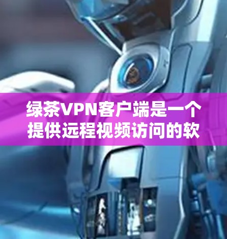 绿茶VPN客户端是一个提供远程视频访问的软件，通常通过多种加密方式实现。以下是下载和安装绿茶VPN客户端的步骤