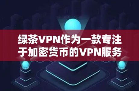 绿茶VPN作为一款专注于加密货币的VPN服务，其最新版本通常会根据用户的需求和平台的更新动态进行调整。以下是绿茶VPN的最新版本更新内容的总结