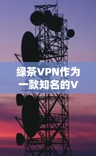 绿茶VPN作为一款知名的VPN软件，以其丰富的功能和良好的用户体验而闻名。然而，也存在一些性能方面的不足，这些需要逐一分析。以下是针对绿茶VPN性能的详细分析