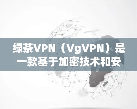 绿茶VPN（VgVPN）是一款基于加密技术和安全协议的VPN服务，旨在为用户提供加密、私密、可靠的网络连接体验。以下是关于绿茶VPN的使用指南，供您参考