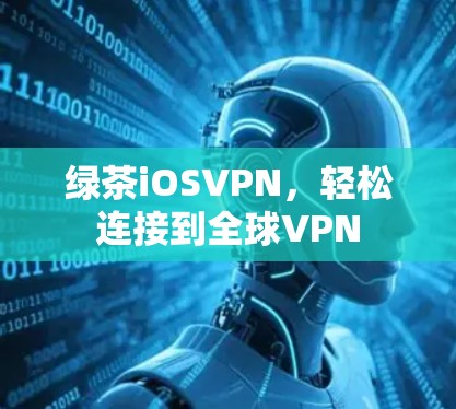 绿茶iOSVPN，轻松连接到全球VPN