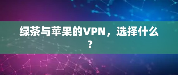 绿茶与苹果的VPN，选择什么？