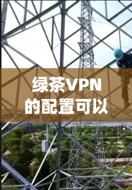 绿茶VPN的配置可以通过配置文件来实现，通常使用OpenVPN作为协议。以下是一个详细的配置步骤