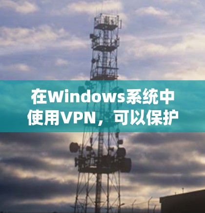 在Windows系统中使用VPN，可以保护您的数据和隐私。以下是一个简洁而全面的指南，帮助您逐步实现VPN的设置和使用