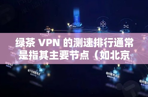绿茶 VPN 的测速排行通常是指其主要节点（如北京、上海、广州等）的流量检测结果，反映其网络性能的稳定性和可靠性。以下是一些常见的测速指标和特点，可以帮助你了解绿茶 VPN 的网络表现