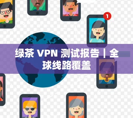绿茶 VPN 测试报告｜全球线路覆盖