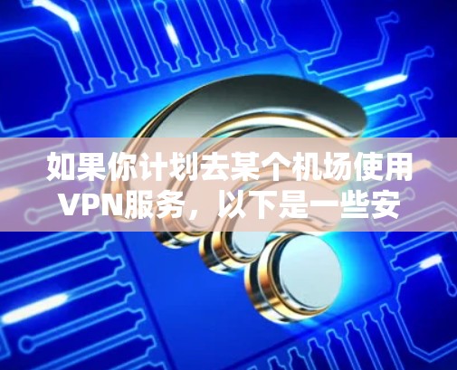 如果你计划去某个机场使用VPN服务，以下是一些安静、安全且可靠的推荐，适合你使用