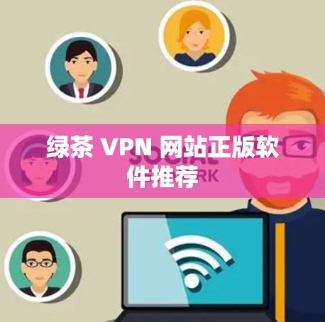 绿茶 VPN 网站正版软件推荐