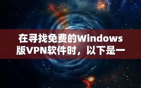 在寻找免费的Windows版VPN软件时，以下是一些推荐的选择，每款软件都有其独特的优势和适用场景