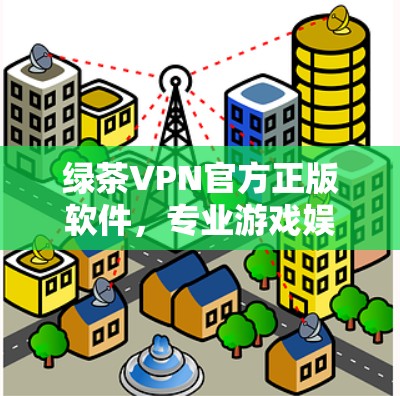 绿茶VPN官方正版软件，专业游戏娱乐的信赖选择