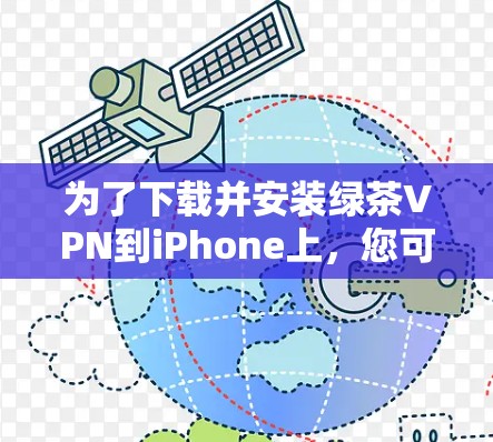 为了下载并安装绿茶VPN到iPhone上，您可以按照以下步骤进行