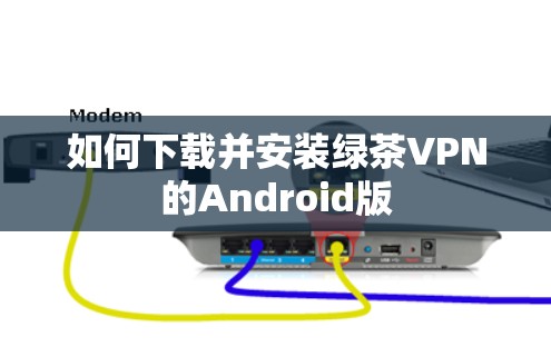 如何下载并安装绿茶VPN的Android版
