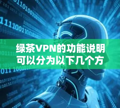 绿茶VPN的功能说明可以分为以下几个方面，帮助用户全面了解其服务内容和优势