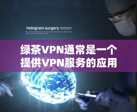 绿茶VPN通常是一个提供VPN服务的应用程序，用于远程访问互联网。如果您的绿茶VPN软件需要更新，通常会通过以下方式告知用户
