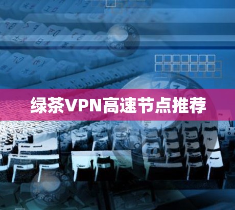 绿茶VPN高速节点推荐