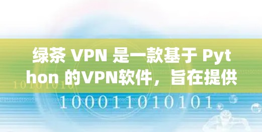 绿茶 VPN 是一款基于 Python 的VPN软件，旨在提供安全、便捷的网络访问体验。它允许用户通过多种语言（如中文和英文）访问世界范围内的互联网服务。以下是关于绿茶 VPN 的一些关键信息和建议