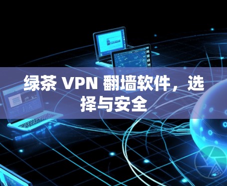 绿茶 VPN 翻墙软件，选择与安全