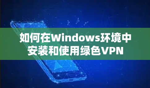 如何在Windows环境中安装和使用绿色VPN