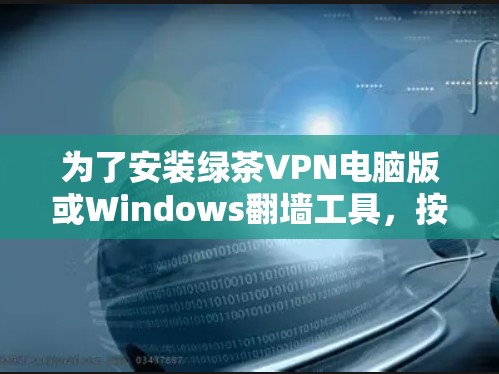 为了安装绿茶VPN电脑版或Windows翻墙工具，按照以下步骤操作