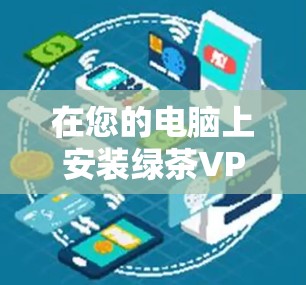 在您的电脑上安装绿茶VPN软件，可以按照以下步骤操作
