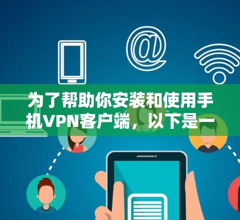 为了帮助你安装和使用手机VPN客户端，以下是一些详细的步骤和注意事项