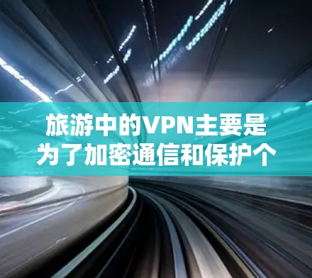 旅游中的VPN主要是为了加密通信和保护个人隐私，但在旅游中，VPN的使用可能会依赖于旅行保险的保障。以下是旅游中VPN的常见情况