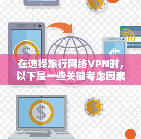 在选择旅行网络VPN时，以下是一些关键考虑因素和推荐步骤，帮助你找到一个合适的服务
