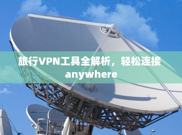 旅行VPN工具全解析，轻松连接 anywhere