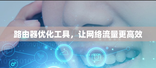 路由器优化工具，让网络流量更高效