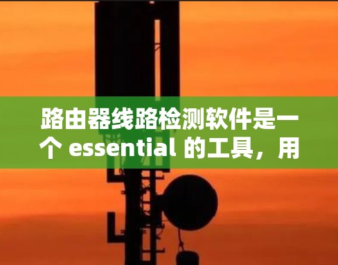 路由器线路检测软件是一个 essential 的工具，用于确保路由器正确连接到所需的子网和子网内的子网IP地址。以下是一个详细的步骤指南，帮助你高效地进行路由器线路检测