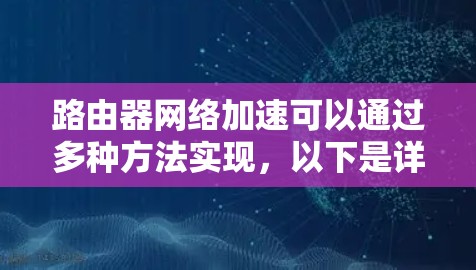 路由器网络加速可以通过多种方法实现，以下是详细的步骤和注意事项