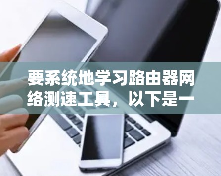 要系统地学习路由器网络测速工具，以下是一个详细的步骤指南