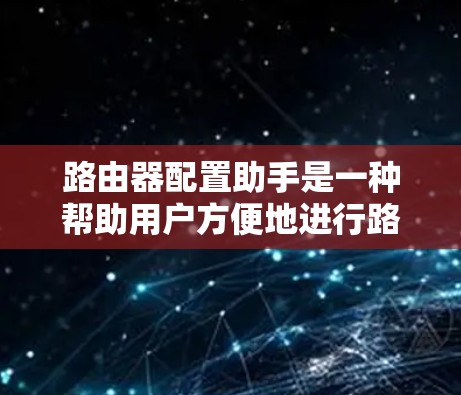 路由器配置助手是一种帮助用户方便地进行路由器配置的工具或应用。它通常能够提供以下功能