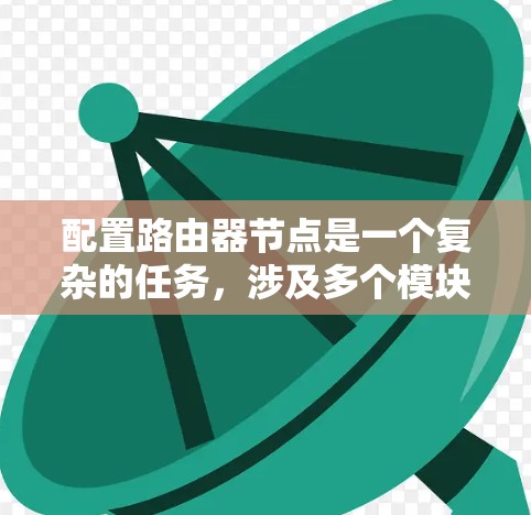 配置路由器节点是一个复杂的任务，涉及多个模块和命令，但可以分为以下步骤来完成