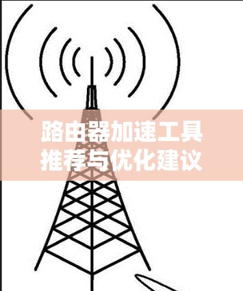 路由器加速工具推荐与优化建议