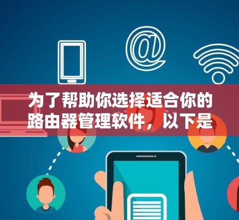 为了帮助你选择适合你的路由器管理软件，以下是一些推荐的选项及其特点