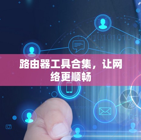 路由器工具合集，让网络更顺畅