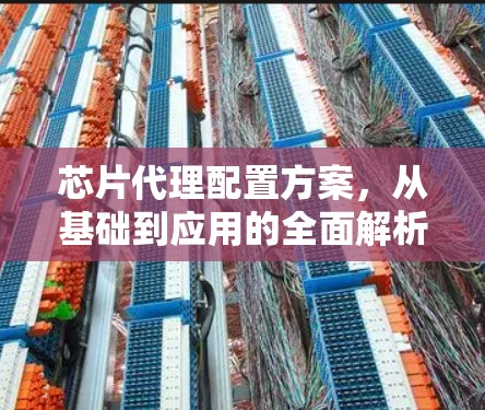 芯片代理配置方案，从基础到应用的全面解析